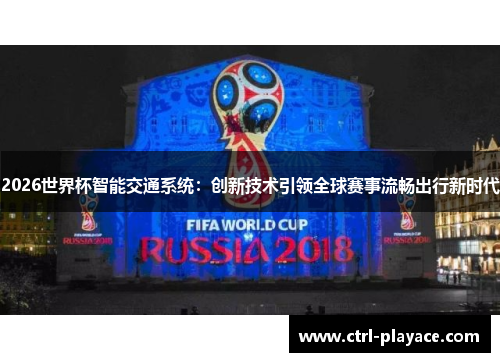 2026世界杯智能交通系统：创新技术引领全球赛事流畅出行新时代