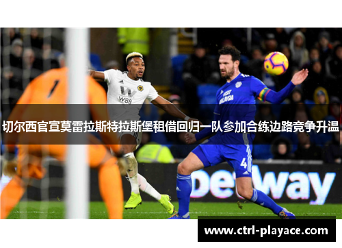 切尔西官宣莫雷拉斯特拉斯堡租借回归一队参加合练边路竞争升温
