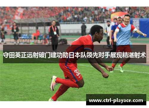 守田英正远射破门建功助日本队领先对手展现精湛射术 守田英正远射破门建功助日本队领先对手展现精湛射术