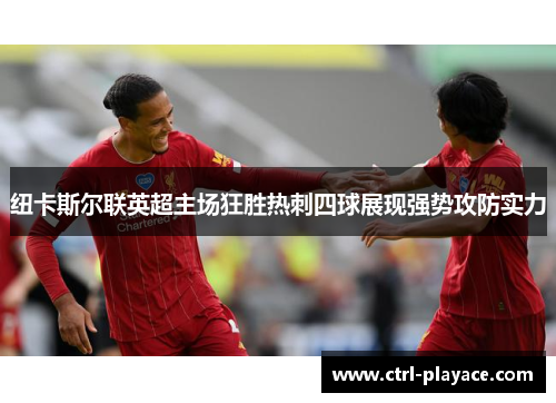 纽卡斯尔联英超主场狂胜热刺四球展现强势攻防实力