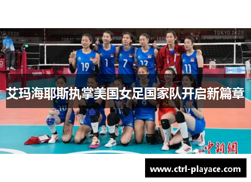 艾玛海耶斯执掌美国女足国家队开启新篇章