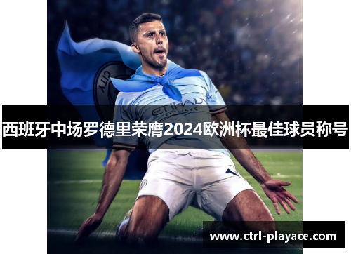 西班牙中场罗德里荣膺2024欧洲杯最佳球员称号 西班牙中场罗德里荣膺2024欧洲杯最佳球员称号