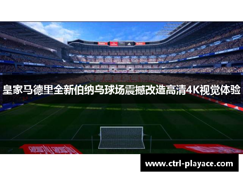 皇家马德里全新伯纳乌球场震撼改造高清4K视觉体验 皇家马德里全新伯纳乌球场震撼改造高清4K视觉体验