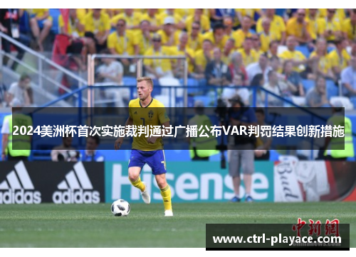 2024美洲杯首次实施裁判通过广播公布VAR判罚结果创新措施 2024美洲杯首次实施裁判通过广播公布VAR判罚结果创新措施