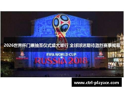 2026世界杯门票抽签仪式盛大举行 全球球迷期待激烈赛事揭幕 2026世界杯门票抽签仪式盛大举行 全球球迷期待激烈赛事揭幕