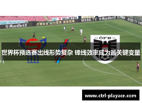 世界杯预选赛出线形势复杂 锋线效率成为最关键变量